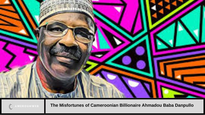 The Misfortunes of Cameroonian Billionaire Ahmadou Baba Danpullo