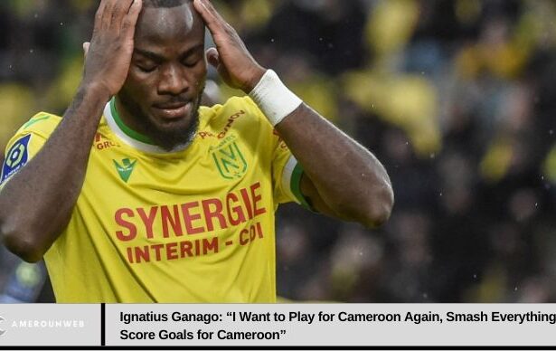 Ignatius Ganago: “I Want to Play for Cameroon Again, Smash Everything, Score Goals for Cameroon”